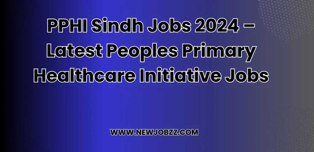 PPHI Sindh Jobs 2024 – Latest Peoples Primary Healthcare Initiative Jobs