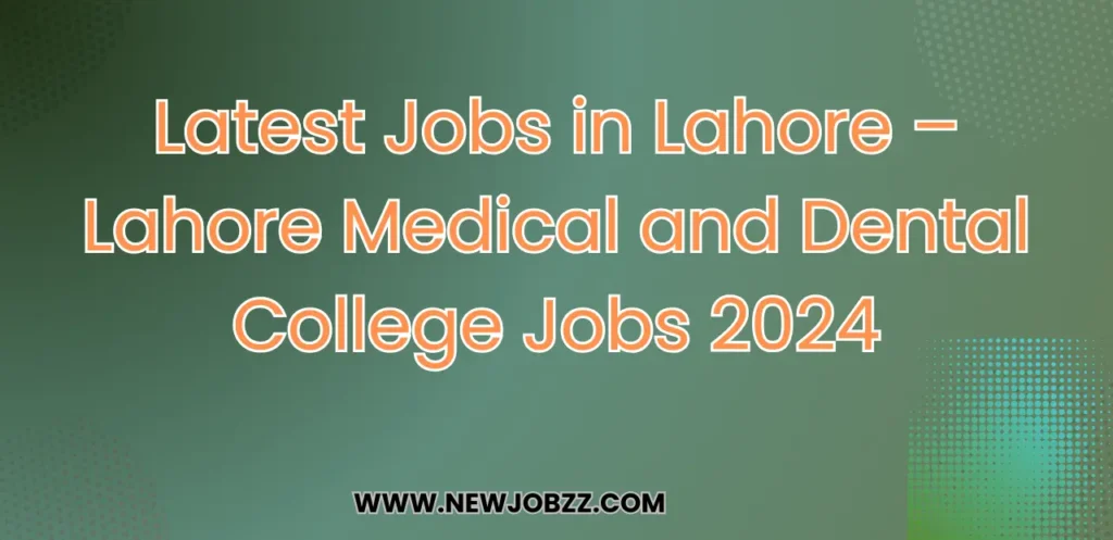 Latest Jobs in Lahore 2025 – New Lahore Medical and Dental College Jobs